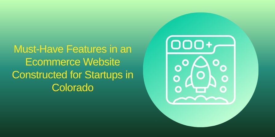 Must-Have Features in an Ecommerce Website Constructed for Startups in Colorado